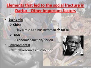 Global society intervention. Elements that led to the fracture of DarfurSocial inequalityPrejudices leading to discriminationOther important social, economic, environmental and political factors.