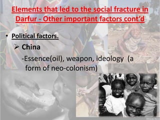 Elements that led to the social fracture in Darfur - Social inequalityNorthern Sudan Arabs  monopolize the resources in SudanElements that led to the social fracture in Darfur -Prejudices leading to discriminationGovernment supported prejudiced led to extreme discrimination