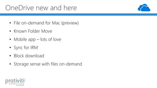 OneDrive new and here
• File on-demand for Mac (preview)
• Known Folder Move
• Mobile app – lots of love
• Sync for IRM
• ...