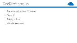 OneDrive next up
• Team site automount (preview)
• Fluent UI
• Activity column
• Metadata on scan
 