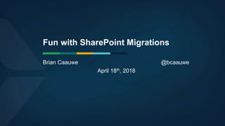 Fun with SharePoint Migrations
Brian Caauwe @bcaauwe
April 18th, 2018
 