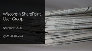 Wisconsin SharePoint
User Group
November 2020
Ignite 2020 News
 