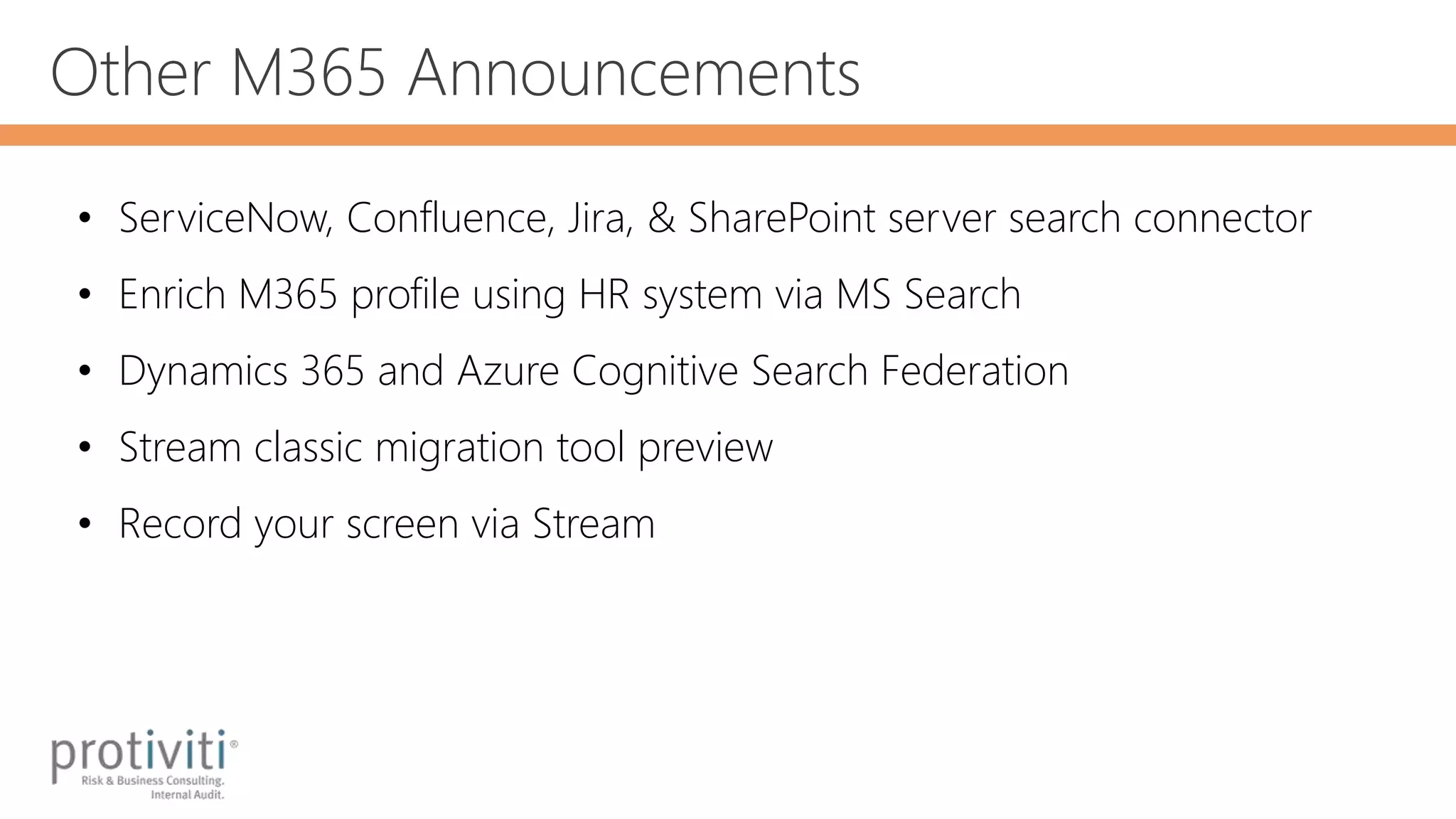 Other M365 Announcements
• ServiceNow, Confluence, Jira, & SharePoint server search connector
• Enrich M365 profile using HR system via MS Search
• Dynamics 365 and Azure Cognitive Search Federation
• Stream classic migration tool preview
• Record your screen via Stream
 
