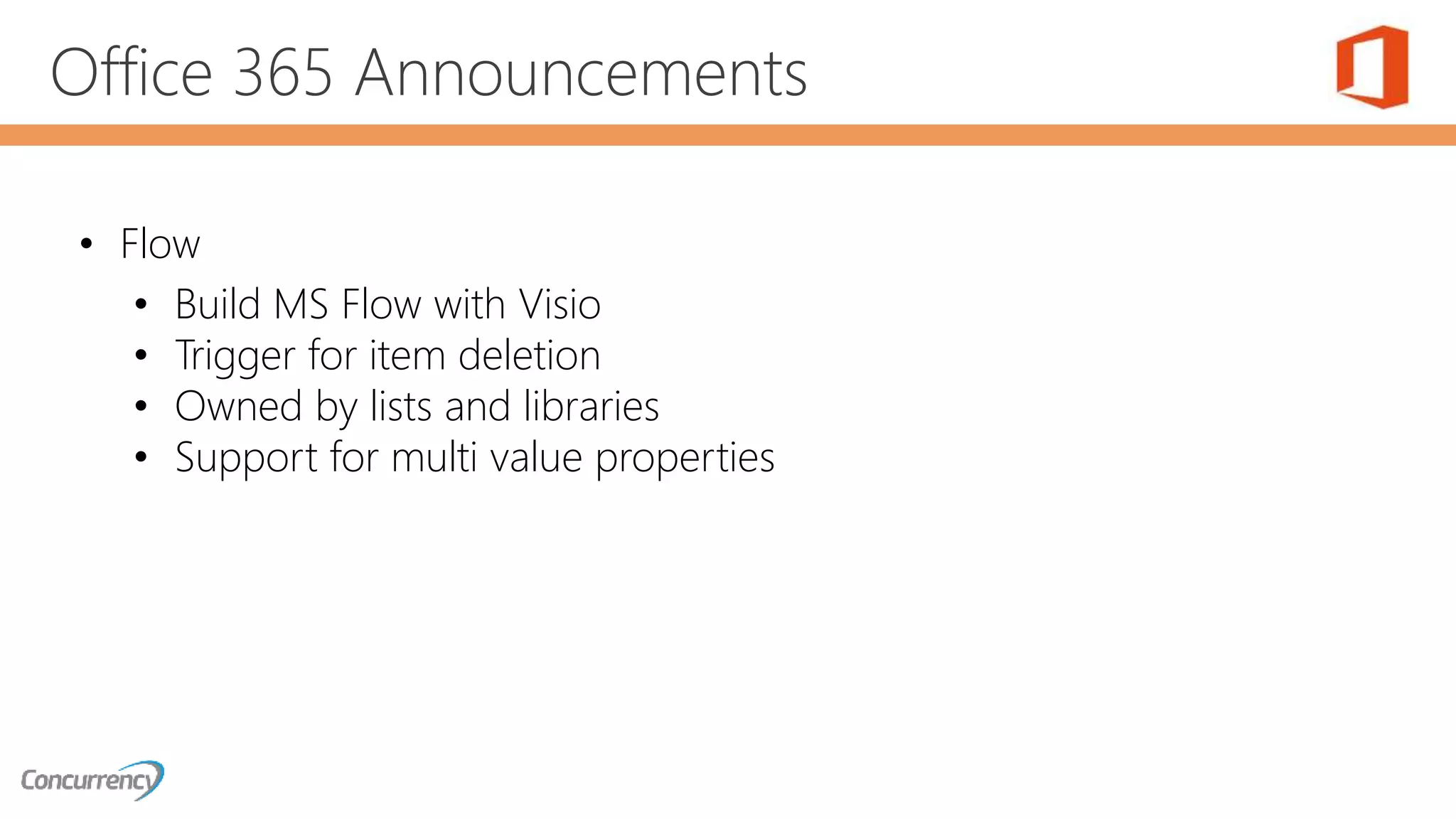 Office 365 Announcements
• Flow
• Build MS Flow with Visio
• Trigger for item deletion
• Owned by lists and libraries
• Support for multi value properties
 