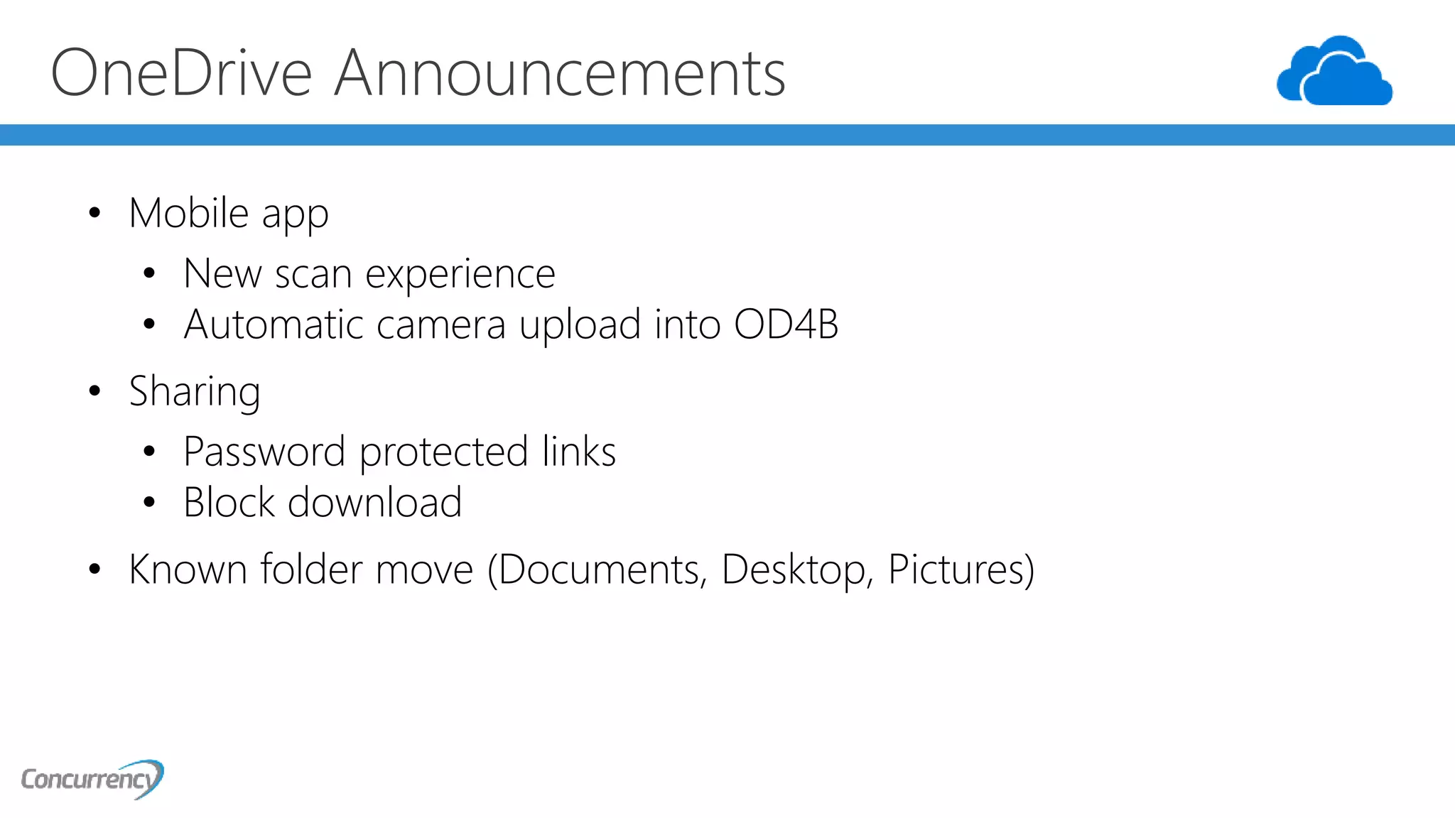 OneDrive Announcements
• Mobile app
• New scan experience
• Automatic camera upload into OD4B
• Sharing
• Password protected links
• Block download
• Known folder move (Documents, Desktop, Pictures)
 