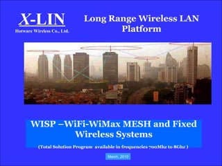 Long Range Wireless LAN Platform X -LIN Hotware Wireless Co., Ltd. WISP –WiFi-WiMax MESH and Fixed Wireless Systems (Total Solution Program  available in frequencies 700Mhz to 8Ghz )  March, 2010 