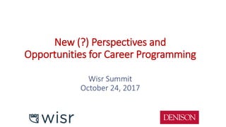 New (?) Perspectives and
Opportunities for Career Programming
Wisr Summit
October 24, 2017
 