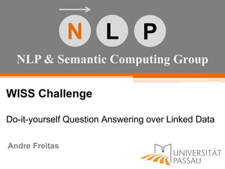 NLP & Semantic Computing Group
N L P
WISS Challenge
Do-it-yourself Question Answering over Linked Data
Andre Freitas
 