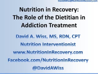 Nutrition in Recovery:
The Role of the Dietitian in
Addiction Treatment
 
