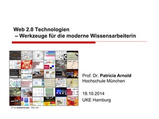 Web 2.0 Technologien – Werkzeuge für die moderne Wissensarbeiterin 
Prof. Dr. Patricia Arnold Hochschule München 
18.10.2014 
UKE Hamburg 
CC by nswlearnscope - flickr.com  