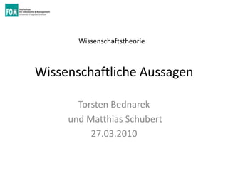 Wissenschaftstheorie



Wissenschaftliche Aussagen

       Torsten Bednarek
     und Matthias Schubert
          27.03.2010
 