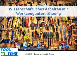 Wissenschaftliches Arbeiten mit
   Werkzeugunterstützung




        1. 3. 2011 – Donau-Universität Krems
 