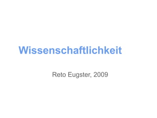 Wissenschaftlichkeit

      Reto Eugster, 2009
 