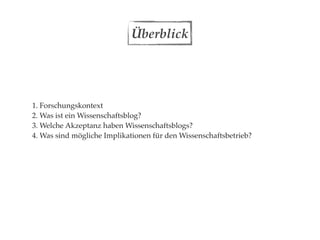 Überblick




1. Forschungskontext
2. Was ist ein Wissenschaftsblog?
3. Welche Akzeptanz haben Wissenschaftsblogs?
4. Was sind mögliche Implikationen für den Wissenschaftsbetrieb?
 