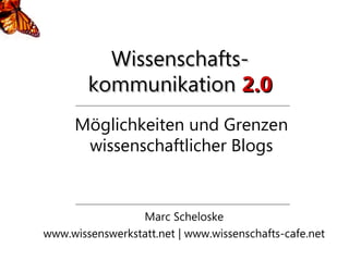Wissenschafts-
        kommunikation 2.0
     Möglichkeiten und Grenzen
      wissenschaftlicher Blogs


                 Marc Scheloske
www.wissenswerkstatt.net | www.wissenschafts-cafe.net
 