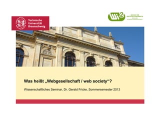 Platzhalter für Bild, Bild auf Titelfolie hinter das Logo einsetzen




Was heißt „Webgesellschaft / web society“?
Wissenschaftliches Seminar, Dr. Gerald Fricke, Sommersemester 2013
 