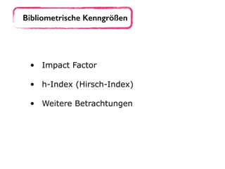 • Impact Factor 
• h-Index (Hirsch-Index) 
• Weitere Betrachtungen
Bibliometrische Kenngrößen
 