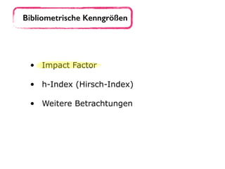 • Impact Factor 
• h-Index (Hirsch-Index) 
• Weitere Betrachtungen
Bibliometrische Kenngrößen
 