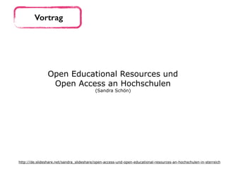 Vortrag
Open Educational Resources und  
Open Access an Hochschulen
(Sandra Schön)
http://de.slideshare.net/sandra_slideshare/open-access-und-open-educational-resources-an-hochschulen-in-sterreich
 