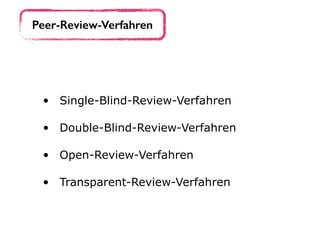 Peer-Review-Verfahren
• Single-Blind-Review-Verfahren 
• Double-Blind-Review-Verfahren 
• Open-Review-Verfahren 
• Transparent-Review-Verfahren
 