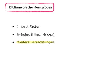 • Impact Factor 
• h-Index (Hirsch-Index) 
• Weitere Betrachtungen
Bibliometrische Kenngrößen
 