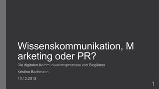 Wissenskommunikation, M
arketing oder PR?
Die digitalen Kommunikationsprozesse von Blogilates
Kristina Bachmann
19.12.2013

1

 