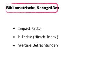 • Impact Factor 
• h-Index (Hirsch-Index) 
• Weitere Betrachtungen
Bibliometrische Kenngrößen
 