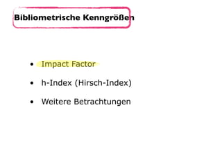 • Impact Factor 
• h-Index (Hirsch-Index) 
• Weitere Betrachtungen
Bibliometrische Kenngrößen
 