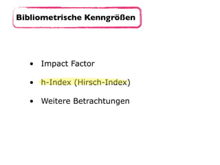 • Impact Factor 
• h-Index (Hirsch-Index) 
• Weitere Betrachtungen
Bibliometrische Kenngrößen
 