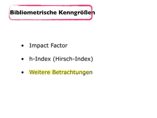 • Impact Factor 
• h-Index (Hirsch-Index) 
• Weitere Betrachtungen
Bibliometrische Kenngrößen
 