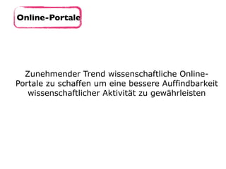 Online-Portale
Zunehmender Trend wissenschaftliche Online-
Portale zu schaffen um eine bessere Auffindbarkeit
wissenschaftlicher Aktivität zu gewährleisten
 