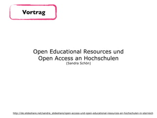 Vortrag
Open Educational Resources und  
Open Access an Hochschulen
(Sandra Schön)
http://de.slideshare.net/sandra_slideshare/open-access-und-open-educational-resources-an-hochschulen-in-sterreich
 