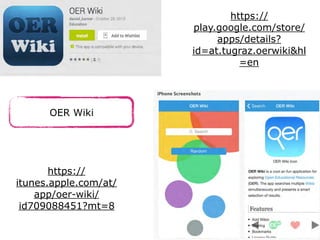 OER Wiki
https://
itunes.apple.com/at/
app/oer-wiki/
id709088451?mt=8
https://
play.google.com/store/
apps/details?
id=at.tugraz.oerwiki&hl
=en
 