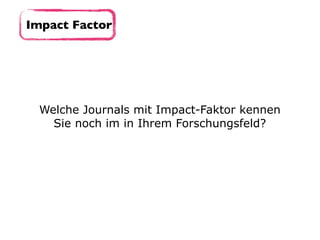 Welche Journals mit Impact-Faktor kennen
Sie noch im in Ihrem Forschungsfeld?
Impact Factor
 