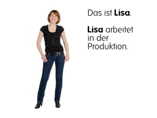 Das ist Lisa.
Lisa arbeitet
in der
Produktion.
 