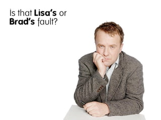 Is that Lisa‘s or
Brad‘s fault?
 