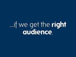 …if we get the right
     audience.
 