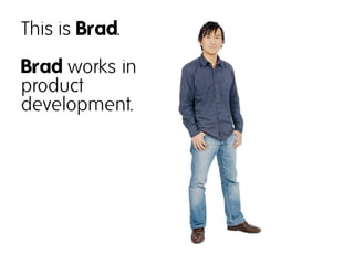 This is Brad.
Brad works in
product
development.
 