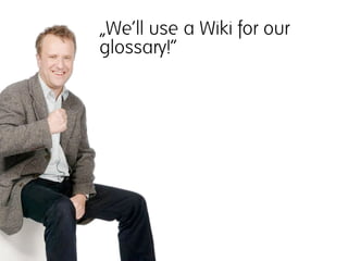 „We‘ll use a Wiki for our
glossary!“
 