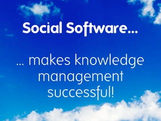Social Software…

... makes knowledge
     management
      successful!
 
