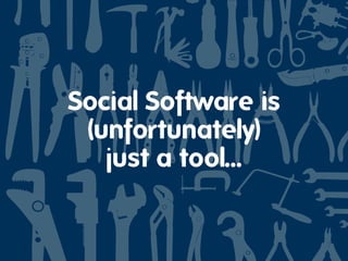 Social Software is
 (unfortunately)
   just a tool...
 