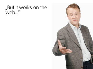 „But it works on the
web…“
 