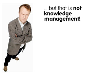 … but that is not
knowledge
management!
 