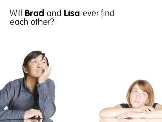 Will Brad and Lisa ever find
each other?
 