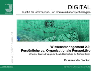 Wissensmanagement 2.0  Persönliche vs. Organisationale Perspektive Virtueller Gastvortrag an der Beuth Hochschule für Technik Berlin  Dr. Alexander Stocker  