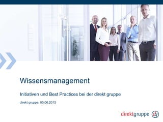 Wissensmanagement
Initiativen und Best Practices bei der direkt gruppe
direkt gruppe, 05.06.2015
 