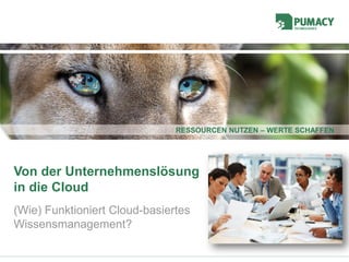 RESSOURCEN NUTZEN – WERTE SCHAFFENRESSOURCEN NUTZEN – WERTE SCHAFFEN
Von der Unternehmenslösung
in die Cloud
(Wie) Funktioniert Cloud-basiertes
Wissensmanagement?
 