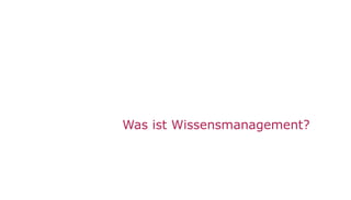3
Was ist Wissensmanagement?
 
