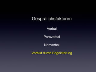 Gesprä chsfaktoren
Verbal
Paraverbal
Nonverbal
Vorbild durch Begeisterung
 