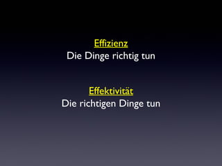 Effizienz
Die Dinge richtig tun
Effektivität
Die richtigen Dinge tun
 